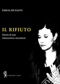 Il rifiuto. Storia di una talassemica messinese libro di De Salvo Emilia