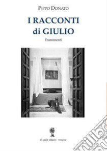 I racconti di Giulio. Frammenti libro di Donato Pippo