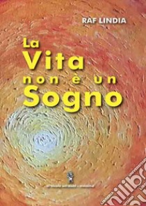 La vita non è un sogno libro di Lindia Raf