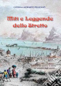 Miti e leggende dello Stretto... e noi vivremo in eterno nel pensiero degli uomini... libro di Morabito Pellicanò Caterina