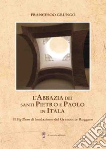 L'Abbazia dei Santi Pietro e Paolo in Itala. Il Sigillum di fondazione del Granconte Ruggero libro di Grungo Francesco