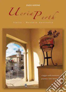 Ucria-Perth. Italia-Western Australia. Viaggio nella memoria-Journey into memory. Ediz. bilingue libro di Astone Enzo