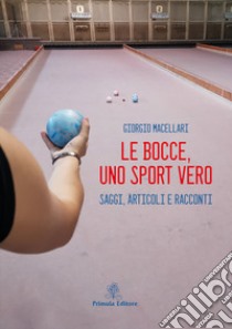 Le bocce, uno sport vero. Saggi, articoli e racconti libro di Macellari Giorgio