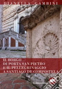 Il borgo di Porta San Pietro e il pellegrinaggio a Santiago de Compostela libro di Gambini Dianella