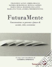 FuturaMente. Conversazione su presente e futuro di società, città, ecosistema libro di Condoluci C. (cur.)