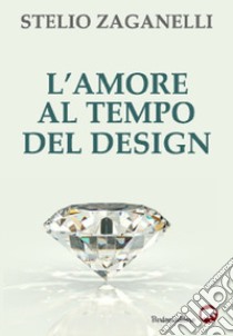 L'amore al tempo del design libro di Zaganelli Stelio