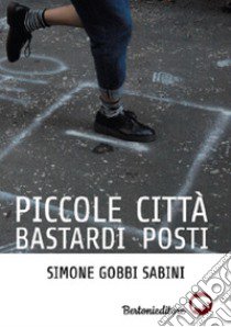 Piccole città bastardi posti libro di Gobbi Sabini Simone