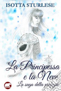 La principessa e la neve. La saga della profezia libro di Sturlese Isotta