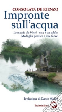 Impronte sull'acqua. Leonardo da Vinci. Non è un addio. Medaglia poetica a due facce libro di De Rienzo Consolata