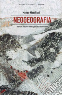 Neogeografia. Per un nuovo immaginario terrestre libro di Meschiari Matteo