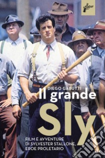 Il grande Sly. Film e avventure di Sylvester Stallone, eroe proletario libro di Gabutti Diego