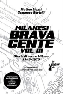 Milanesi brava gente. Storie di nera a Milano (1945-1975). Vol. 3 libro di Liuzzi Matteo; Bertelli Tommaso