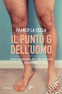 Il punto G dell'uomo. Antropologia del desiderio maschile libro di La Cecla Franco