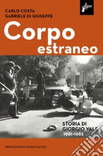 Corpo estraneo. Storia di Giorgio Vale (1961-1982) libro di Costa Carlo; Di Giuseppe Gabriele