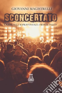 Sconcertato. Guida alla sopravvivenza fronte palco. Nuova ediz. libro di Magistrelli Giovanni