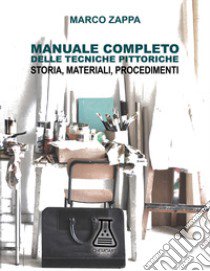 Manuale completo delle tecniche pittoriche. Storia, materiali, procedimenti libro di Zappa Marco