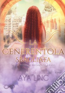 La cenerentola sbagliata. Le favole incompiute. Vol. 1 libro di Ling Aya