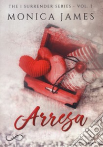 Arresa. The I surrender series. Vol. 3 libro di James Monica