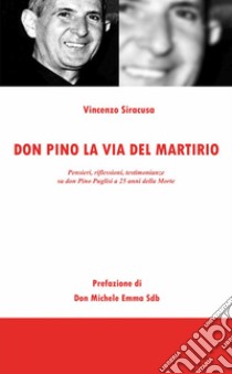 Don Pino, la via del martirio. Pensieri, riflessioni, testimonianze su don Pino Puglisi a 25 anni della morte libro di Siracusa Vincenzo