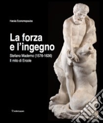 La forza e l'ingegno. Stefano Maderno (1576-1636). Il mito di Ercole. Ediz. illustrata libro di Economopoulos Harula