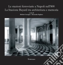 Le stazioni ferroviarie a Napoli nell'800. La Stazione Bayard tra architettura e memoria libro di Catuogno R. (cur.); Pagliano A. (cur.)