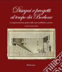 Disegni e progetti al tempo dei Borbone. La rappresentazione grafica delle opere pubbliche e private libro di Garella Luciano