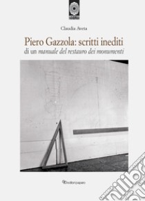 Piero Gazzola: scritti inediti di un manuale per il restauro dei monumenti libro di Aveta Claudia