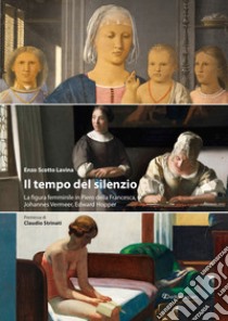 Il tempo del silenzio. La figura femminile in Piero della Francesca, Johannes Vermeer, Edward Hooper libro di Scotto Lavina Enzo