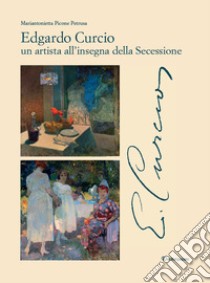 Edgardo Curcio (1881-1923). Un artista all'insegna della Secessione. Ediz. a colori libro di Picone Petrusa Mariantonietta