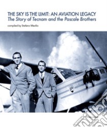 The sky is the limit: an aviation legacy. The story of Tecnam and the Pascale brothers libro di Mavilio S. (cur.)