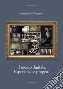 Il museo digitale. Esperienze e progetti libro di De Vincentis Stefania