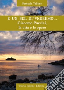 E un bel dì vedremo... Giacomo Puccini, la vita e le opere libro di Vallone Pasquale