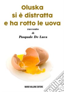 Oluska si è distratta e ha rotto le uova libro di De Luca Pasquale