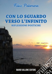 Con lo sguardo verso l'infinito... Riflessioni poetiche libro di Palamara Felice