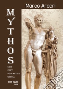 Mythos. Eroi e miti dell'antica Grecia.... Ediz. illustrata libro di Aracri Marco