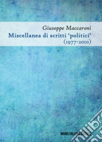 Miscellanea di scritti «politici» (1977-2010) libro di Maccaroni Giuseppe