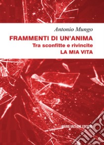 Frammenti di un'anima. Tra sconfitte e rivincite. La mia vita libro di Mungo Antonio