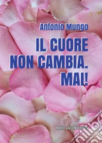 Il cuore non cambia. Mai! libro di Mungo Antonio