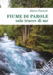 Fiume di parole (solo tracce di me) libro di Putruele Maria