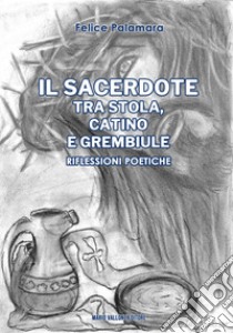 Il sacerdote tra stola, catino e grembiule. Riflessioni poetiche libro di Palamara Felice