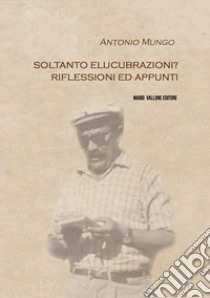 Soltanto elucubrazioni? Riflessioni ed appunti libro di Mungo Antonio