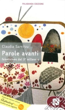 Parole avanti. Femminismo del 3° millennio. Ediz. ad alta leggibilità libro di Sarritzu Claudia