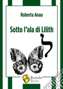 Sotto l'ala di Lilith libro di Anau Roberta