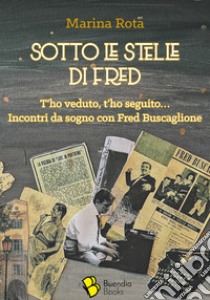 Sotto le stelle di Fred. T'ho veduto, t'ho seguito... Incontri da sogno con Fred Buscaglione libro di Rota Marina