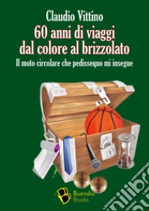 60 anni di viaggi dal colore al brizzolato. Il moto circolare che pedissequo mi insegue libro di Vittino Claudio