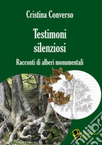 Testimoni silenziosi. Storie di alberi monumentali libro di Converso Cristina