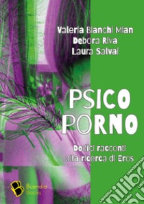 Psicoporno. Dodici racconti alla ricerca di Eros libro di Bianchi Mian Valeria; Riva Debora; Salvai Laura