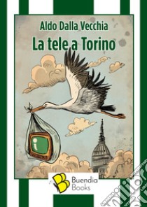 La tele a Torino libro di Dalla Vecchia Aldo