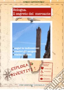 Bologna. Il segreto del mercante. Caccia al tesoro libro