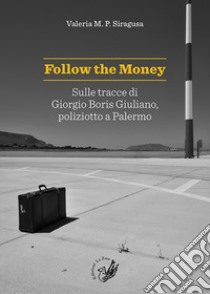 Follow the money. Sulle tracce di Giorgio Boris Giuliano, poliziotto a Palermo libro di Siragusa Valeria M.P.